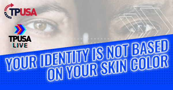 Your Identity is NOT Based on Skin Color :TPUSA